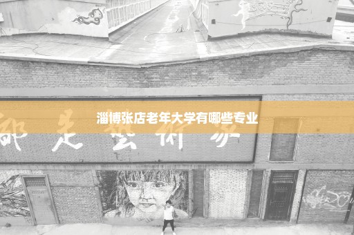 淄博张店老年大学有哪些专业