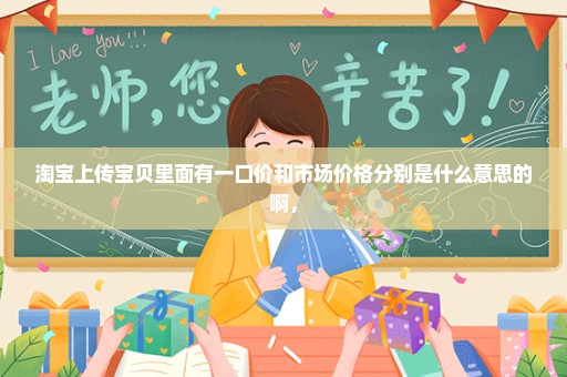 淘宝上传宝贝里面有一口价和市场价格分别是什么意思的啊，