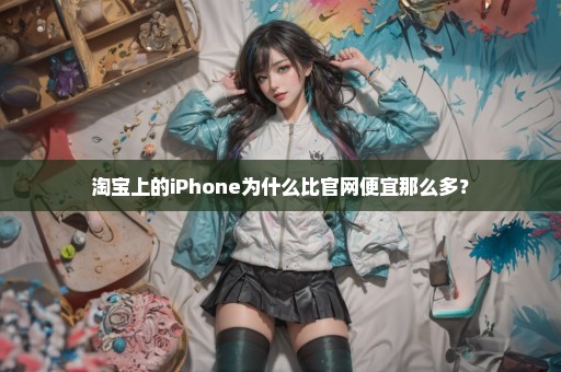 淘宝上的iPhone为什么比官网便宜那么多？