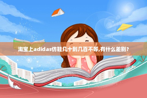 淘宝上adidas仿鞋几十到几百不等,有什么差别？