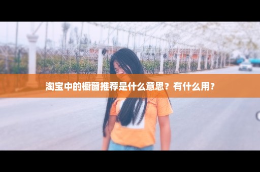 淘宝中的橱窗推荐是什么意思？有什么用？