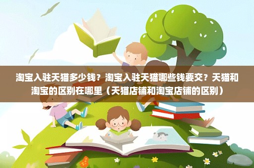 淘宝入驻天猫多少钱？淘宝入驻天猫哪些钱要交？天猫和淘宝的区别在哪里（天猫店铺和淘宝店铺的区别）
