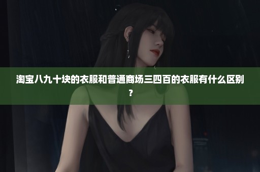 淘宝八九十块的衣服和普通商场三四百的衣服有什么区别？