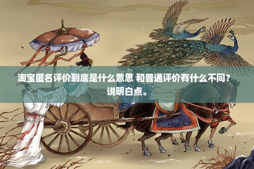 淘宝匿名评价到底是什么意思 和普通评价有什么不同？ 说明白点。