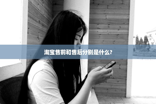 淘宝售前和售后分别是什么?