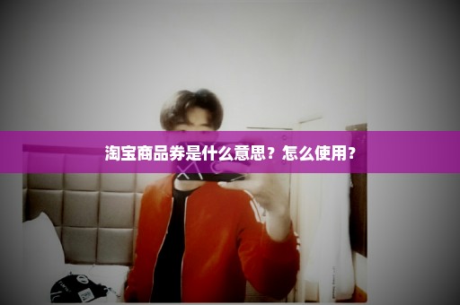 淘宝商品券是什么意思？怎么使用？