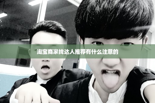 淘宝商家找达人推荐有什么注意的