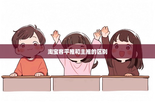 淘宝客平推和主推的区别