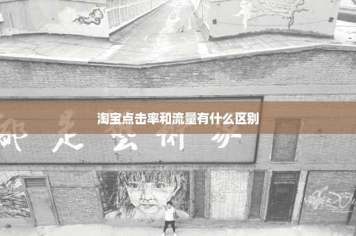 淘宝点击率和流量有什么区别