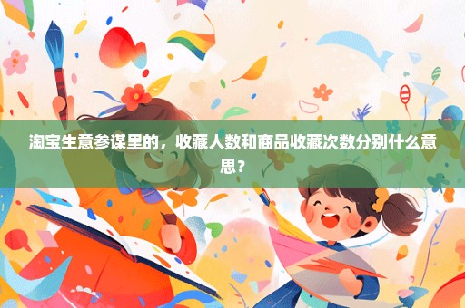 淘宝生意参谋里的，收藏人数和商品收藏次数分别什么意思？
