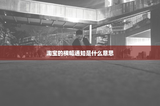淘宝的横幅通知是什么意思