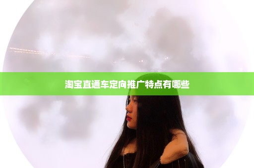 淘宝直通车定向推广特点有哪些