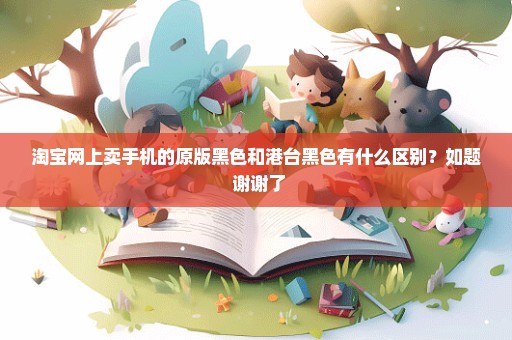 淘宝网上卖手机的原版黑色和港台黑色有什么区别？如题 谢谢了