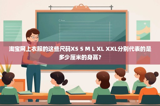 淘宝网上衣服的这些尺码XS S M L XL XXL分别代表的是多少厘米的身高？
