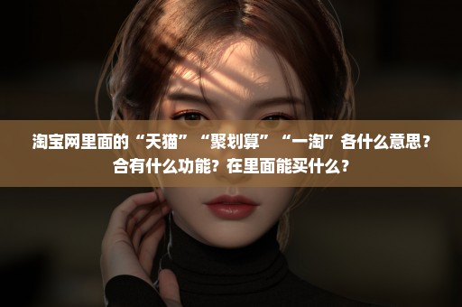 淘宝网里面的“天猫”“聚划算”“一淘”各什么意思？合有什么功能？在里面能买什么？