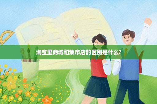 淘宝里商城和集市店的区别是什么?