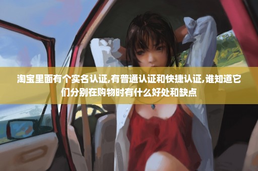 淘宝里面有个实名认证,有普通认证和快捷认证,谁知道它们分别在购物时有什么好处和缺点