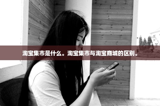 淘宝集市是什么。淘宝集市与淘宝商城的区别。