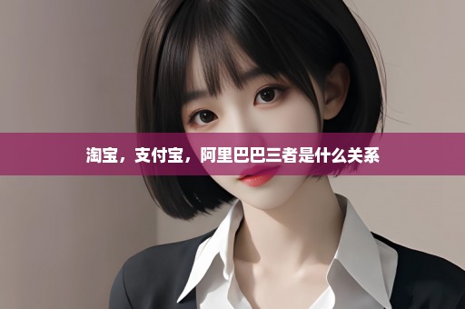 淘宝，支付宝，阿里巴巴三者是什么关系