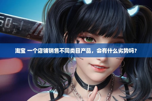淘宝 一个店铺销售不同类目产品，会有什么劣势吗？