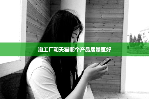 淘工厂和天猫哪个产品质量更好