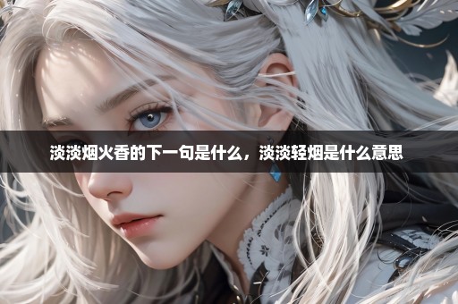 淡淡烟火香的下一句是什么，淡淡轻烟是什么意思 