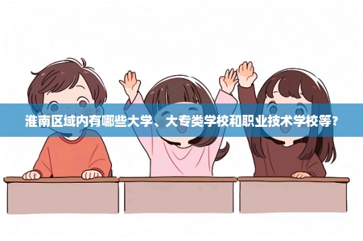 淮南区域内有哪些大学、大专类学校和职业技术学校等？