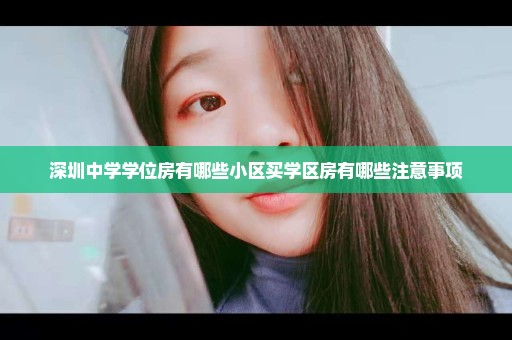 深圳中学学位房有哪些小区买学区房有哪些注意事项