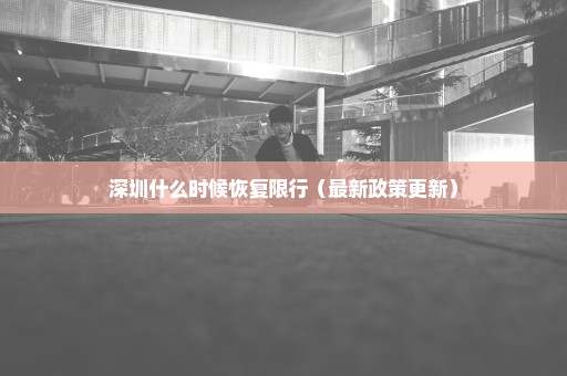 深圳什么时候恢复限行（最新政策更新）