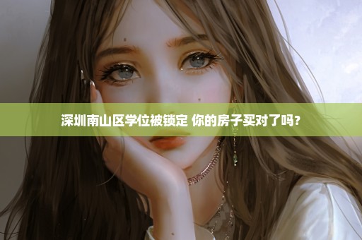 深圳南山区学位被锁定 你的房子买对了吗？