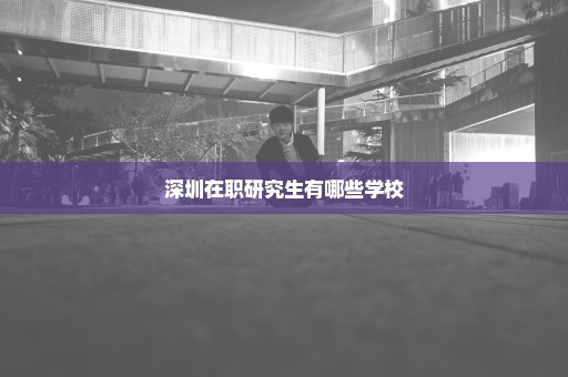 深圳在职研究生有哪些学校