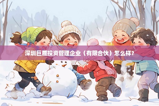 深圳巨鹿投资管理企业（有限合伙）怎么样？
