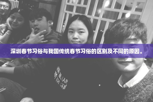深圳春节习俗与我国传统春节习俗的区别及不同的原因。