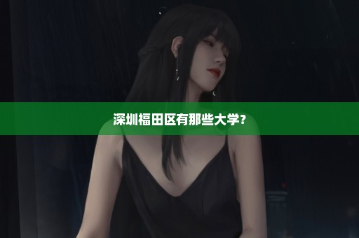 深圳福田区有那些大学？