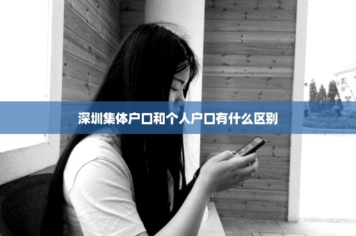 深圳集体户口和个人户口有什么区别