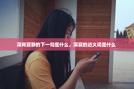 深宵寂静的下一句是什么，深寂的近义词是什么 