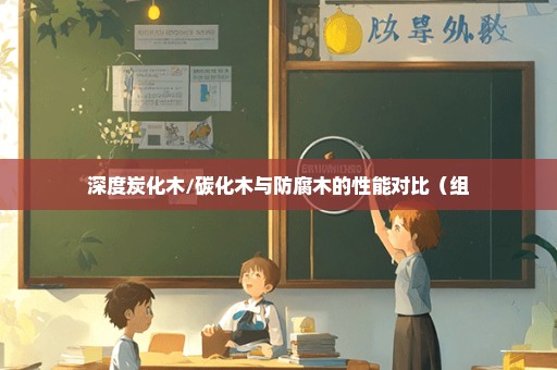 深度炭化木/碳化木与防腐木的性能对比（组