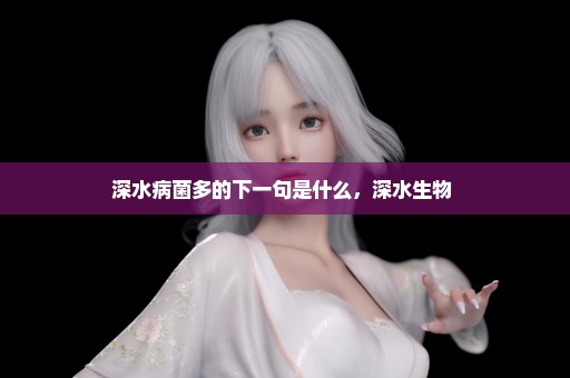 深水病菌多的下一句是什么，深水生物 