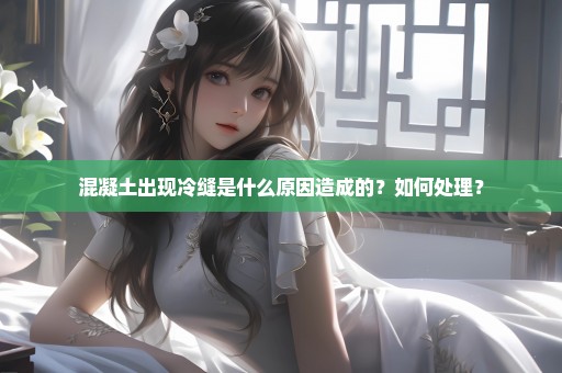 混凝土出现冷缝是什么原因造成的？如何处理？