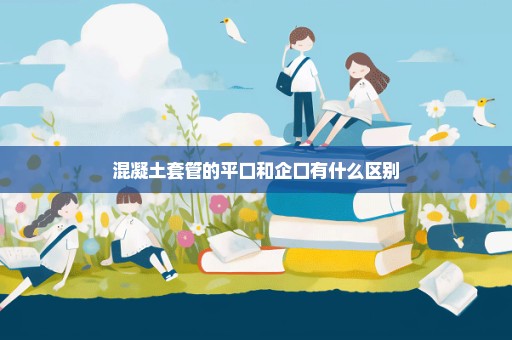 混凝土套管的平口和企口有什么区别
