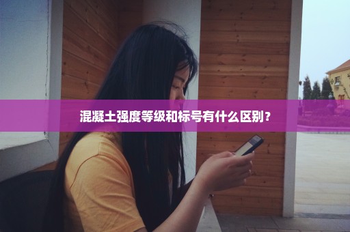 混凝土强度等级和标号有什么区别？