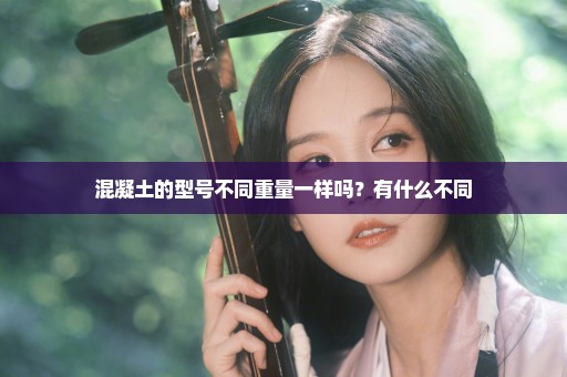 混凝土的型号不同重量一样吗？有什么不同