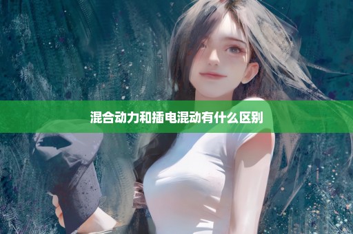 混合动力和插电混动有什么区别