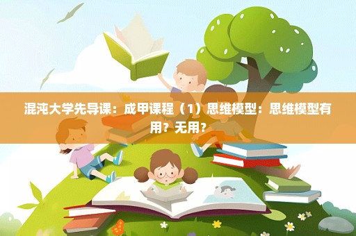 混沌大学先导课：成甲课程（1）思维模型：思维模型有用？无用？
