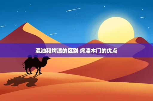 混油和烤漆的区别 烤漆木门的优点