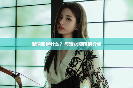混油漆是什么？与清水漆区别介绍