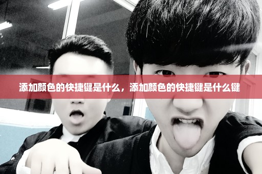 添加颜色的快捷键是什么，添加颜色的快捷键是什么键 