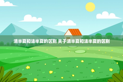 清半夏和法半夏的区别 关于清半夏和法半夏的区别