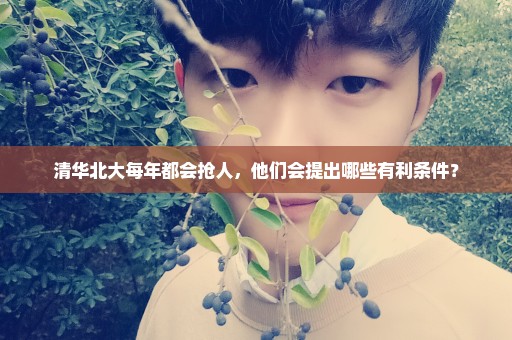 清华北大每年都会抢人，他们会提出哪些有利条件？