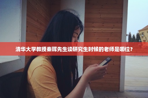 清华大学教授秦晖先生读研究生时候的老师是哪位？